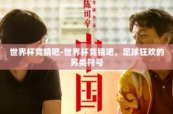 世界杯竞猜吧-世界杯竞猜吧，足球狂欢的另类符号
