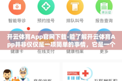 开云体育App官网下载-能了解开云体育App并非仅仅是一项简单的事情，它是一个关于运动激情、即时娱乐与专业竞技的综合体验之旅。以下，我们以一种轻松且富有实效的叙述方式，带你领略这一应用程序的魅力与功能