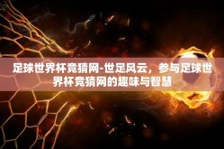 足球世界杯竞猜网-世足风云，参与足球世界杯竞猜网的趣味与智慧