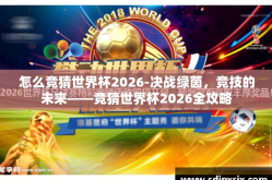 怎么竞猜世界杯2026-决战绿茵，竞技的未来——竞猜世界杯2026全攻略