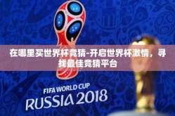 在哪里买世界杯竞猜-开启世界杯激情，寻找最佳竞猜平台