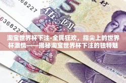 淘宝世界杯下注-全民狂欢，指尖上的世界杯激情——揭秘淘宝世界杯下注的独特魅力