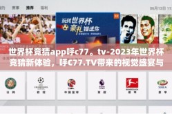 世界杯竞猜app呼c77。tv-2023年世界杯竞猜新体验，呼C77.TV带来的视觉盛宴与急速快感