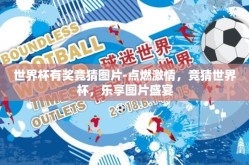 世界杯有奖竞猜图片-点燃激情，竞猜世界杯，乐享图片盛宴