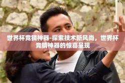 世界杯竞猜神器-探索技术新风尚，世界杯竞猜神器的惊喜呈现