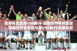 世界杯竞猜厚v98典tv-凝视世界杯的激战，探索世界杯竞猜与厚V98典TV的精彩世界