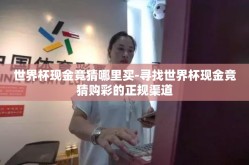 世界杯现金竞猜哪里买-寻找世界杯现金竞猜购彩的正规渠道