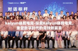 kaiyun体育电竞-探索Kaiyun体育电竞，重塑数字时代的竞技新篇章