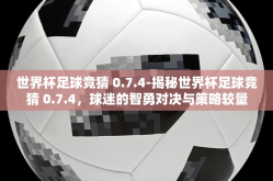 世界杯足球竞猜 0.7.4-揭秘世界杯足球竞猜 0.7.4，球迷的智勇对决与策略较量