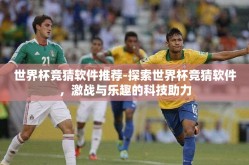 世界杯竞猜软件推荐-探索世界杯竞猜软件，激战与乐趣的科技助力
