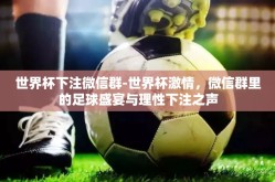 世界杯下注微信群-世界杯激情，微信群里的足球盛宴与理性下注之声