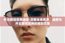 开云眼镜官网迪塔-洞察未来视界，迪塔与开云眼镜官网的精彩交集