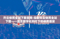 开云体育全站下载官网-探索开云体育全站下载——洞见数字化时代下的体育盛宴