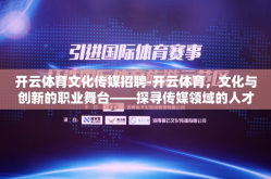 开云体育文化传媒招聘-开云体育，文化与创新的职业舞台——探寻传媒领域的人才招募揭晓
