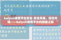 kaiyun体育平台安全-安全筑基，信任共铸——Kaiyun体育平台的稳健之躯