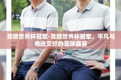 竞猜世界杯冠军-竞猜世界杯冠军，平凡与奇迹交织的足球盛宴
