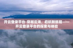 开云登录平台-穿越云海，启航新旅程——开云登录平台的探索与体验