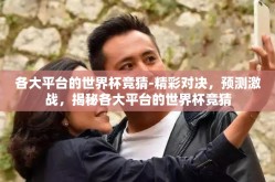 各大平台的世界杯竞猜-精彩对决，预测激战，揭秘各大平台的世界杯竞猜