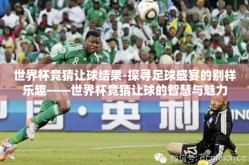 世界杯竞猜让球结果-探寻足球盛宴的别样乐趣——世界杯竞猜让球的智慧与魅力