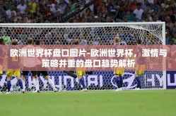 欧洲世界杯盘口图片-欧洲世界杯，激情与策略并重的盘口趋势解析