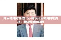 开云体育网址是什么-揭示开云体育网址真相，网络诱惑的背后