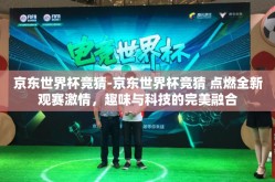 京东世界杯竞猜-京东世界杯竞猜 点燃全新观赛激情，趣味与科技的完美融合