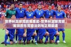 世界杯足球竞猜哪里买-世界杯足球竞猜，解锁欢乐竞猜法则与正规渠道