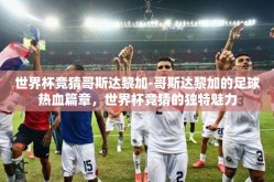 世界杯竞猜哥斯达黎加-哥斯达黎加的足球热血篇章，世界杯竞猜的独特魅力