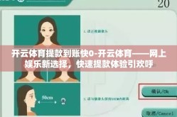 开云体育提款到账快0-开云体育——网上娱乐新选择，快速提款体验引欢呼