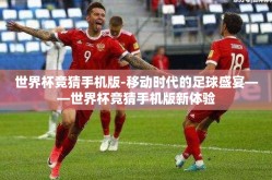 世界杯竞猜手机版-移动时代的足球盛宴——世界杯竞猜手机版新体验