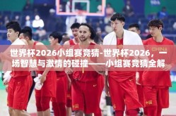 世界杯2026小组赛竞猜-世界杯2026，一场智慧与激情的碰撞——小组赛竞猜全解析