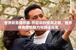 世界杯竞猜在哪-开启你的预测之旅，世界杯竞猜的魅力与路径探索