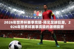 2026年世界杯赛事竞猜-预见足球狂潮，2026年世界杯赛事竞猜的激燃猜想