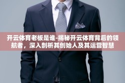 开云体育老板是谁-揭秘开云体育背后的领航者，深入剖析其创始人及其运营智慧