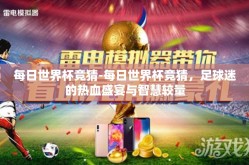 每日世界杯竞猜-每日世界杯竞猜，足球迷的热血盛宴与智慧较量