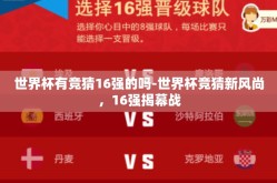 世界杯有竞猜16强的吗-世界杯竞猜新风尚，16强揭幕战