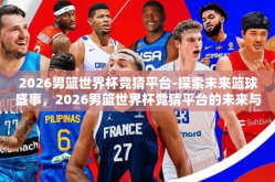 2026男篮世界杯竞猜平台-探索未来篮球盛事，2026男篮世界杯竞猜平台的未来与风险