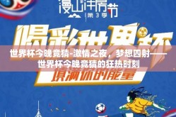 世界杯今晚竞猜-激情之夜，梦想四射——世界杯今晚竞猜的狂热时刻