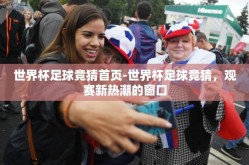 世界杯足球竞猜首页-世界杯足球竞猜，观赛新热潮的窗口