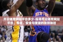 开云体育网站平台多少-探寻开云体育网站平台，专业、安全与便捷的竞技体验