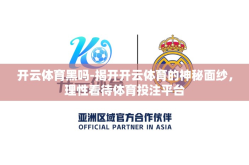开云体育黑吗-揭开开云体育的神秘面纱，理性看待体育投注平台