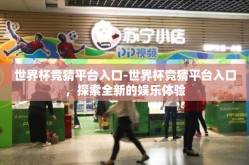 世界杯竞猜平台入口-世界杯竞猜平台入口，探索全新的娱乐体验