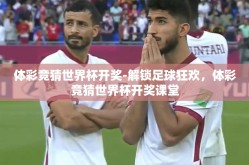 体彩竞猜世界杯开奖-解锁足球狂欢，体彩竞猜世界杯开奖课堂