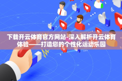 下载开云体育官方网站-深入解析开云体育体验——打造您的个性化运动乐园