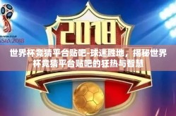 世界杯竞猜平台贴吧-球迷胜地，揭秘世界杯竞猜平台贴吧的狂热与智慧
