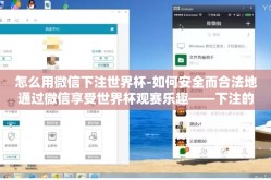 怎么用微信下注世界杯-如何安全而合法地通过微信享受世界杯观赛乐趣——下注的正确方法解析
