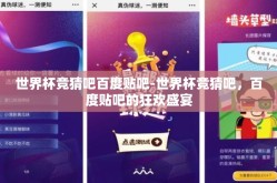 世界杯竞猜吧百度贴吧-世界杯竞猜吧，百度贴吧的狂欢盛宴