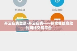 开云在线登录-开云在线——探索便捷高效的网络交易平台
