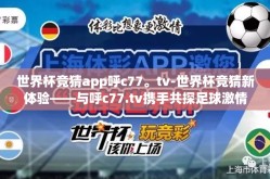 世界杯竞猜app呼c77。tv-世界杯竞猜新体验——与呼c77.tv携手共探足球激情