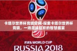 卡塔尔世界杯竞猜官网-探索卡塔尔世界杯竞猜，一场足球狂欢的智慧盛宴